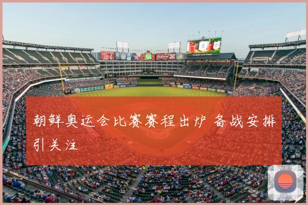 朝鲜奥运会比赛赛程出炉 备战安排引关注