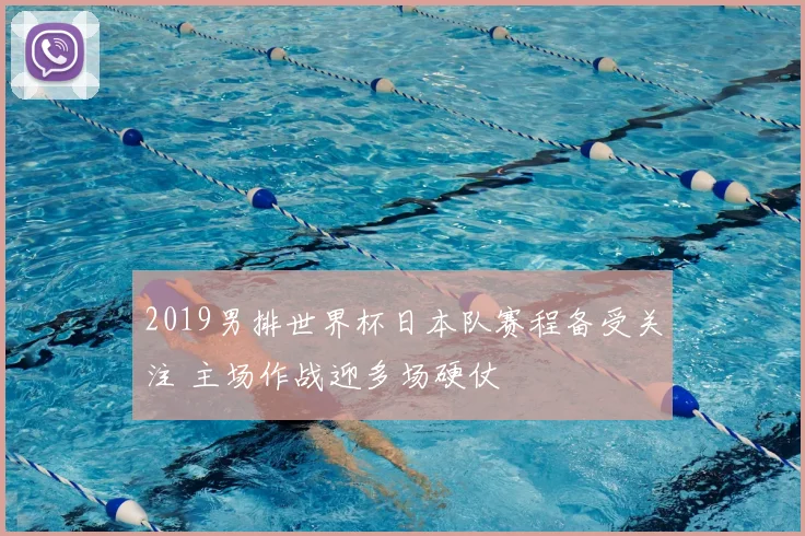 2019男排世界杯日本队赛程备受关注 主场作战迎多场硬仗