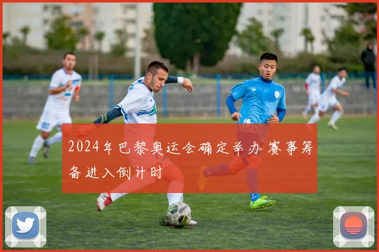 2024年巴黎奥运会确定举办 赛事筹备进入倒计时