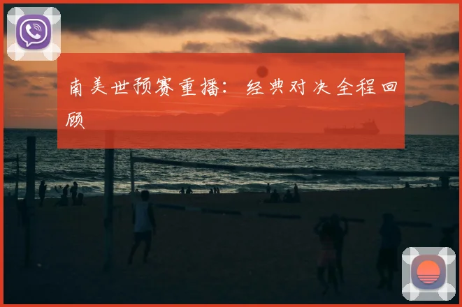 南美世预赛重播：经典对决全程回顾