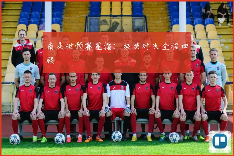 南美世预赛重播：经典对决全程回顾