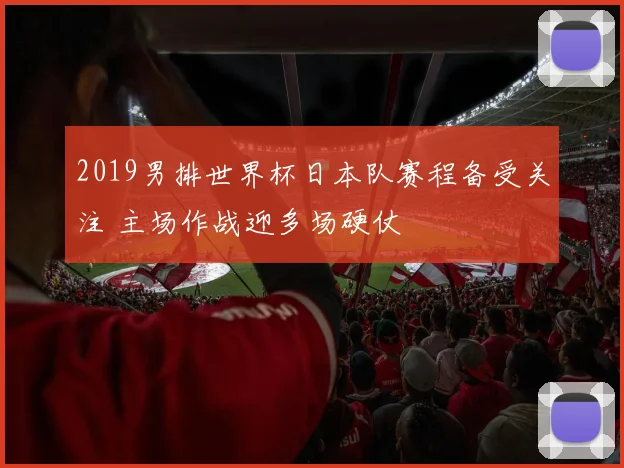 2019男排世界杯日本队赛程备受关注 主场作战迎多场硬仗